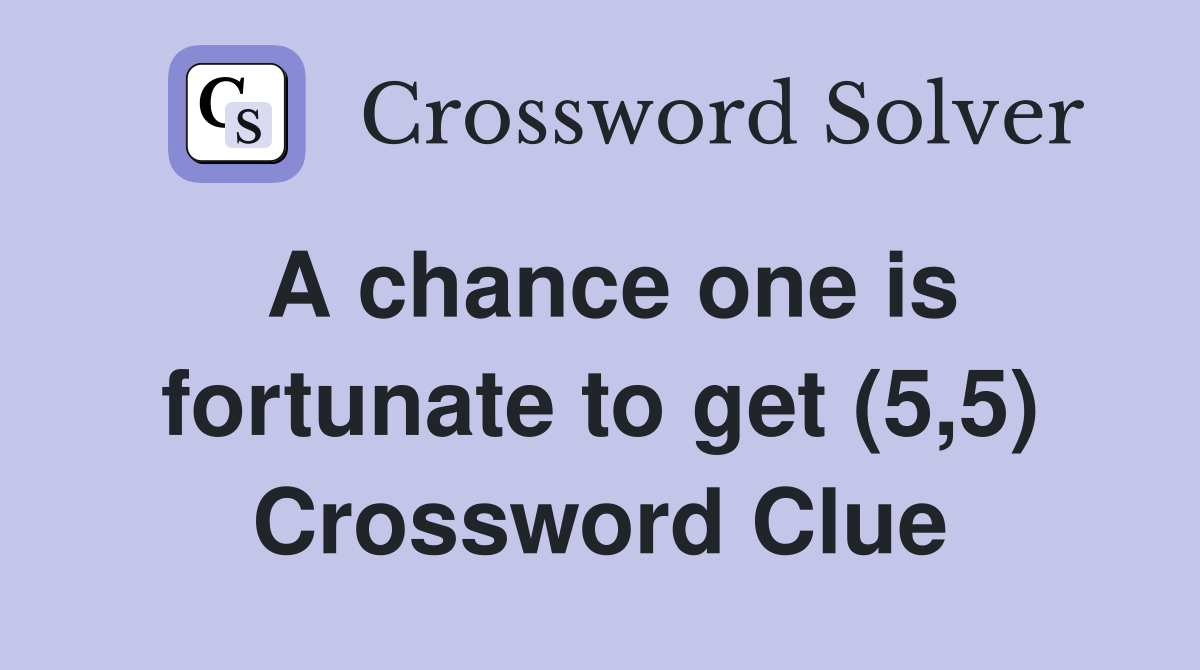 A chance one is fortunate to get (5,5) Crossword Clue Answers(07)